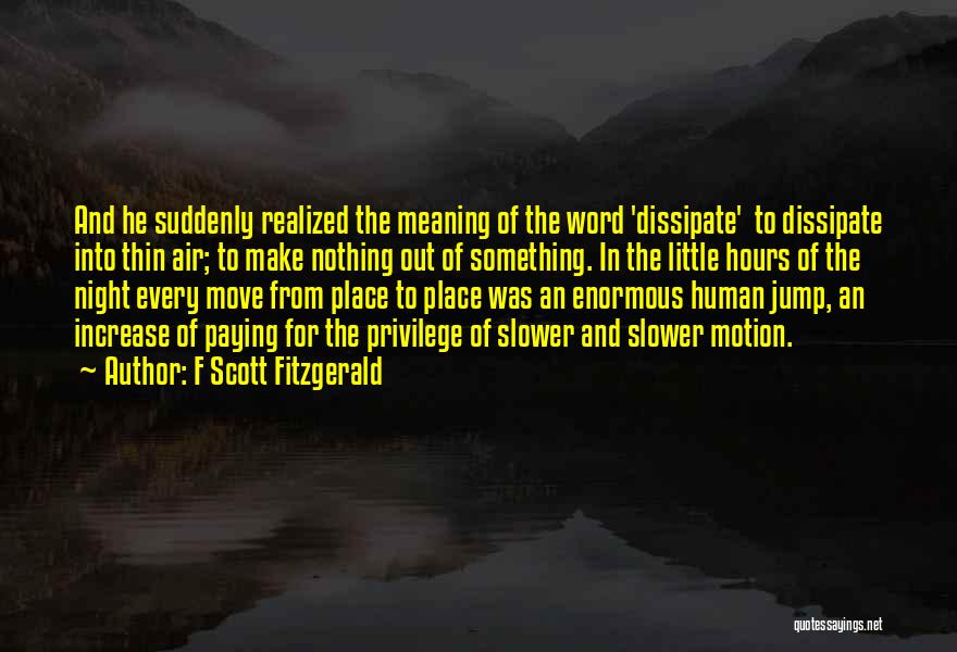 F Scott Fitzgerald Quotes: And He Suddenly Realized The Meaning Of The Word 'dissipate' To Dissipate Into Thin Air; To Make Nothing Out Of