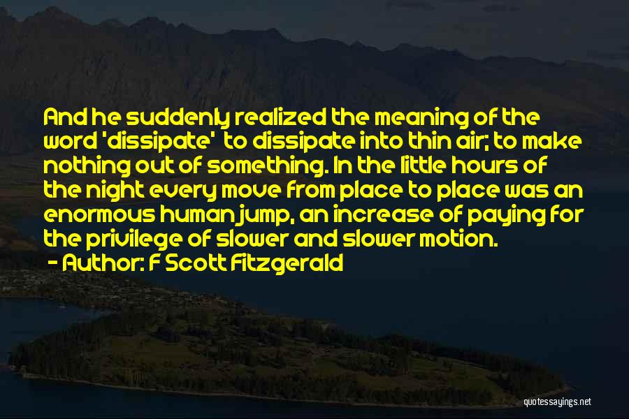F Scott Fitzgerald Quotes: And He Suddenly Realized The Meaning Of The Word 'dissipate' To Dissipate Into Thin Air; To Make Nothing Out Of