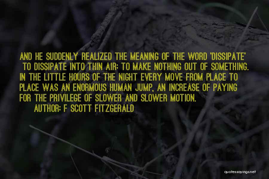 F Scott Fitzgerald Quotes: And He Suddenly Realized The Meaning Of The Word 'dissipate' To Dissipate Into Thin Air; To Make Nothing Out Of