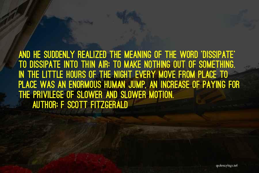 F Scott Fitzgerald Quotes: And He Suddenly Realized The Meaning Of The Word 'dissipate' To Dissipate Into Thin Air; To Make Nothing Out Of