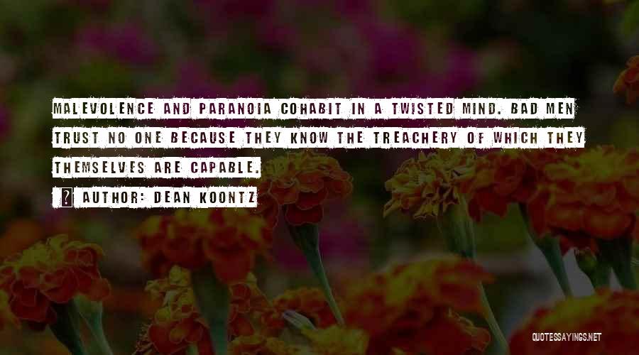 Dean Koontz Quotes: Malevolence And Paranoia Cohabit In A Twisted Mind. Bad Men Trust No One Because They Know The Treachery Of Which