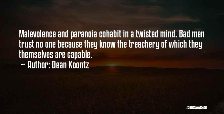 Dean Koontz Quotes: Malevolence And Paranoia Cohabit In A Twisted Mind. Bad Men Trust No One Because They Know The Treachery Of Which