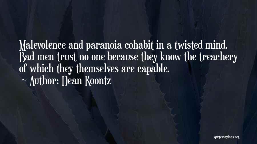 Dean Koontz Quotes: Malevolence And Paranoia Cohabit In A Twisted Mind. Bad Men Trust No One Because They Know The Treachery Of Which