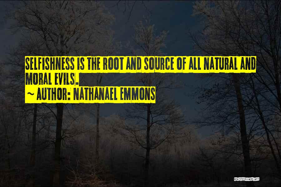 Nathanael Emmons Quotes: Selfishness Is The Root And Source Of All Natural And Moral Evils.