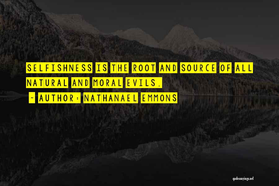 Nathanael Emmons Quotes: Selfishness Is The Root And Source Of All Natural And Moral Evils.