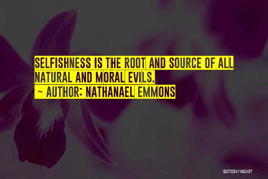 Nathanael Emmons Quotes: Selfishness Is The Root And Source Of All Natural And Moral Evils.