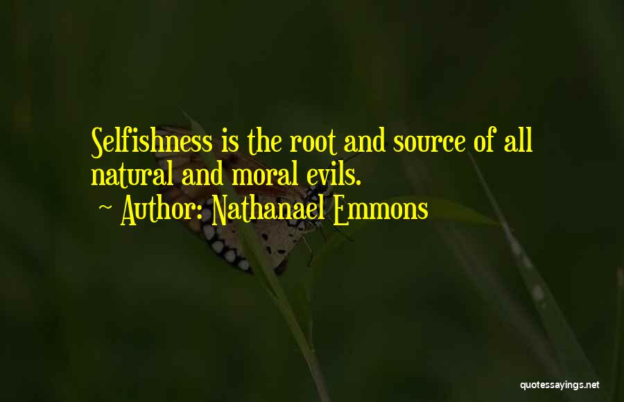 Nathanael Emmons Quotes: Selfishness Is The Root And Source Of All Natural And Moral Evils.