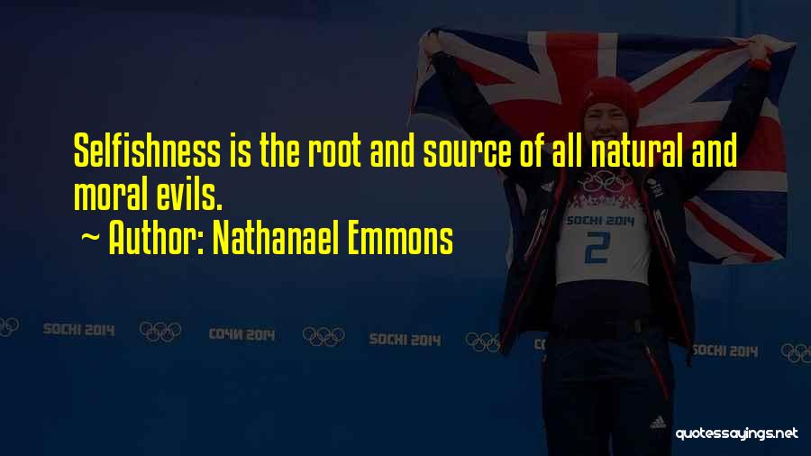 Nathanael Emmons Quotes: Selfishness Is The Root And Source Of All Natural And Moral Evils.