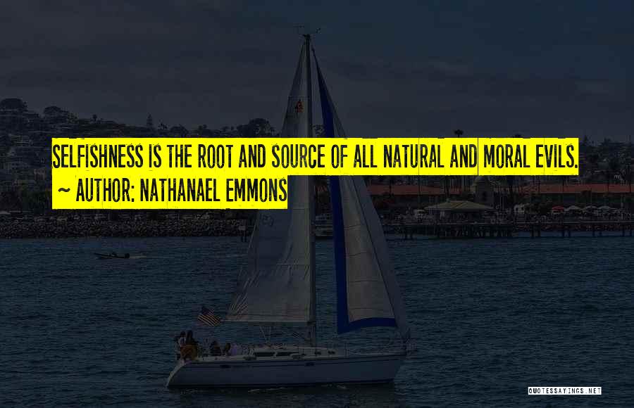 Nathanael Emmons Quotes: Selfishness Is The Root And Source Of All Natural And Moral Evils.