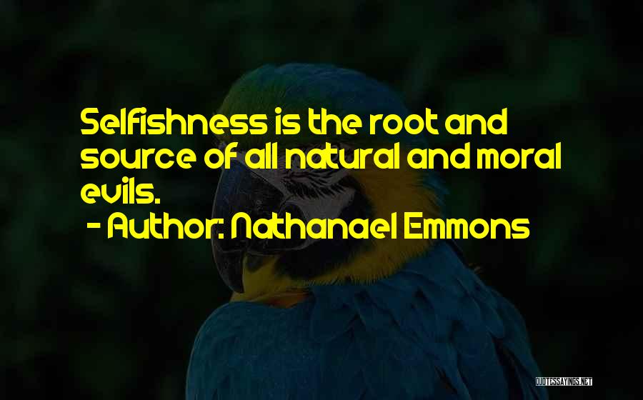 Nathanael Emmons Quotes: Selfishness Is The Root And Source Of All Natural And Moral Evils.