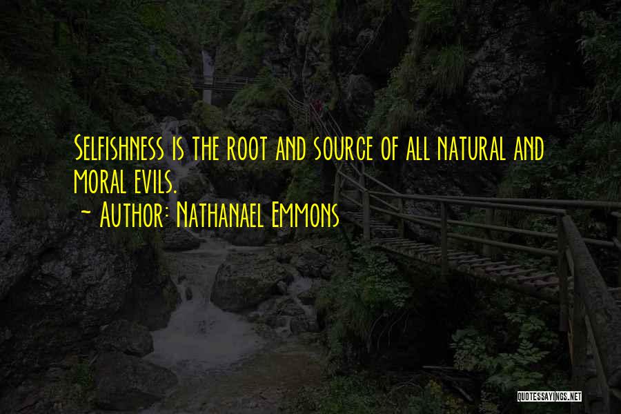 Nathanael Emmons Quotes: Selfishness Is The Root And Source Of All Natural And Moral Evils.