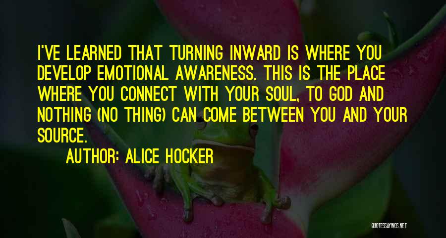 Alice Hocker Quotes: I've Learned That Turning Inward Is Where You Develop Emotional Awareness. This Is The Place Where You Connect With Your