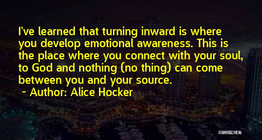 Alice Hocker Quotes: I've Learned That Turning Inward Is Where You Develop Emotional Awareness. This Is The Place Where You Connect With Your