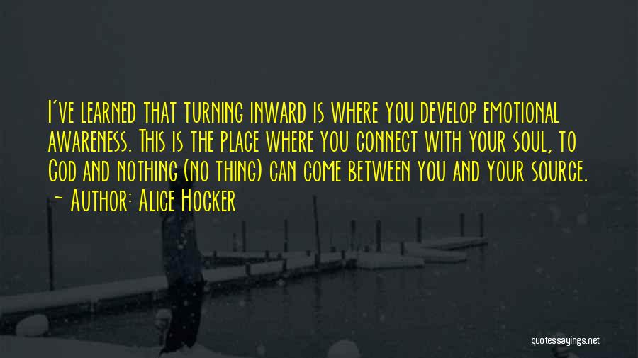 Alice Hocker Quotes: I've Learned That Turning Inward Is Where You Develop Emotional Awareness. This Is The Place Where You Connect With Your
