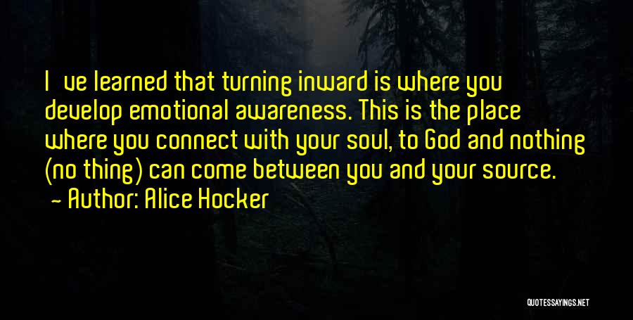 Alice Hocker Quotes: I've Learned That Turning Inward Is Where You Develop Emotional Awareness. This Is The Place Where You Connect With Your