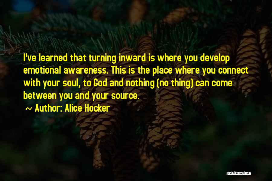 Alice Hocker Quotes: I've Learned That Turning Inward Is Where You Develop Emotional Awareness. This Is The Place Where You Connect With Your