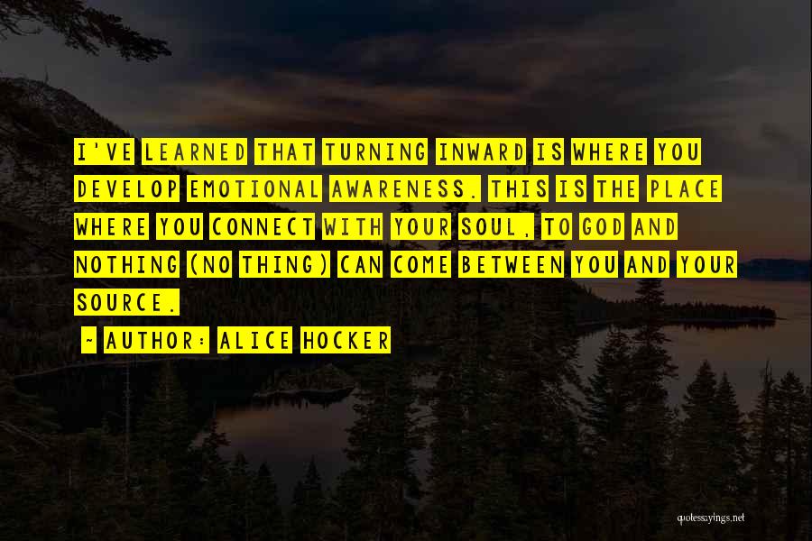 Alice Hocker Quotes: I've Learned That Turning Inward Is Where You Develop Emotional Awareness. This Is The Place Where You Connect With Your