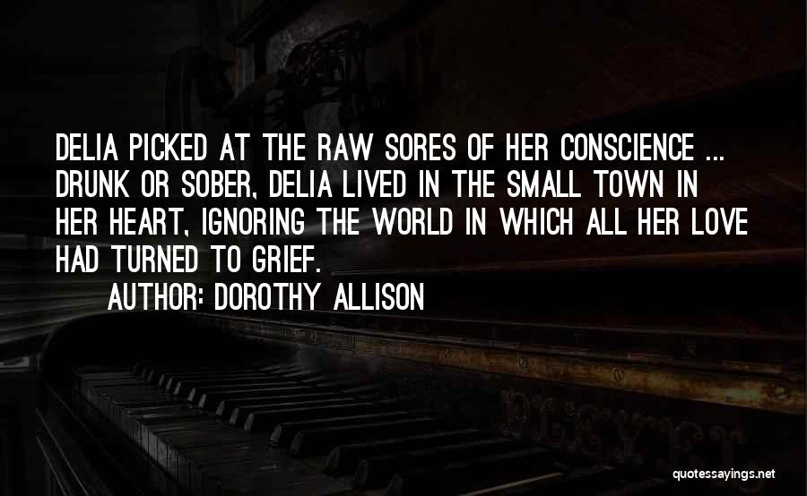 Dorothy Allison Quotes: Delia Picked At The Raw Sores Of Her Conscience ... Drunk Or Sober, Delia Lived In The Small Town In