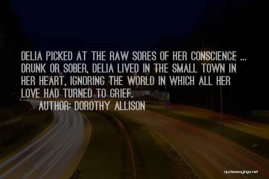 Dorothy Allison Quotes: Delia Picked At The Raw Sores Of Her Conscience ... Drunk Or Sober, Delia Lived In The Small Town In