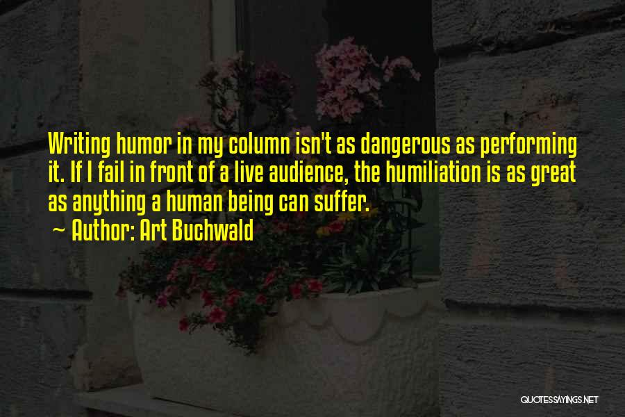 Art Buchwald Quotes: Writing Humor In My Column Isn't As Dangerous As Performing It. If I Fail In Front Of A Live Audience,