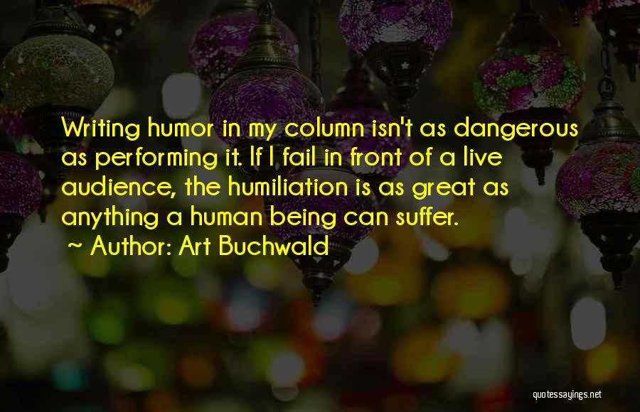 Art Buchwald Quotes: Writing Humor In My Column Isn't As Dangerous As Performing It. If I Fail In Front Of A Live Audience,