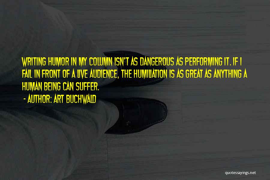 Art Buchwald Quotes: Writing Humor In My Column Isn't As Dangerous As Performing It. If I Fail In Front Of A Live Audience,