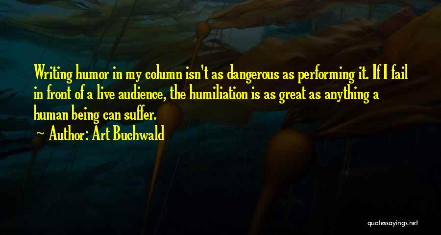 Art Buchwald Quotes: Writing Humor In My Column Isn't As Dangerous As Performing It. If I Fail In Front Of A Live Audience,