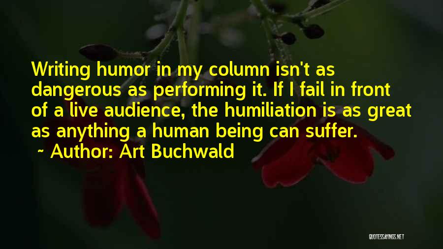 Art Buchwald Quotes: Writing Humor In My Column Isn't As Dangerous As Performing It. If I Fail In Front Of A Live Audience,