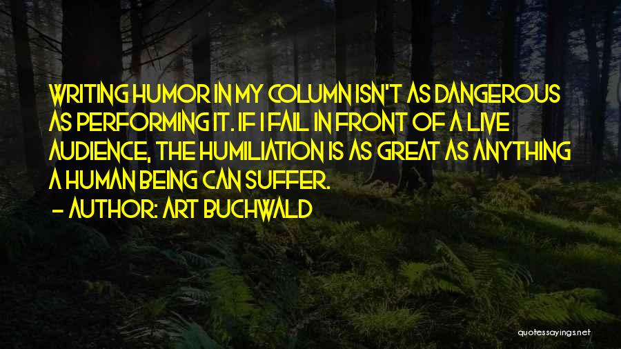 Art Buchwald Quotes: Writing Humor In My Column Isn't As Dangerous As Performing It. If I Fail In Front Of A Live Audience,