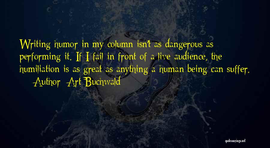 Art Buchwald Quotes: Writing Humor In My Column Isn't As Dangerous As Performing It. If I Fail In Front Of A Live Audience,