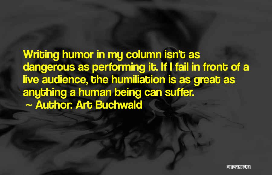 Art Buchwald Quotes: Writing Humor In My Column Isn't As Dangerous As Performing It. If I Fail In Front Of A Live Audience,