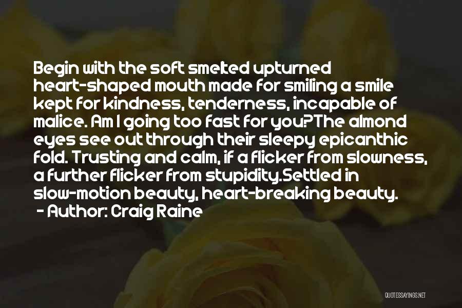 Craig Raine Quotes: Begin With The Soft Smelted Upturned Heart-shaped Mouth Made For Smiling A Smile Kept For Kindness, Tenderness, Incapable Of Malice.