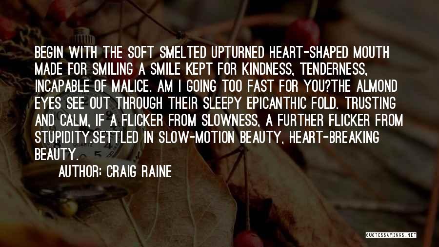 Craig Raine Quotes: Begin With The Soft Smelted Upturned Heart-shaped Mouth Made For Smiling A Smile Kept For Kindness, Tenderness, Incapable Of Malice.