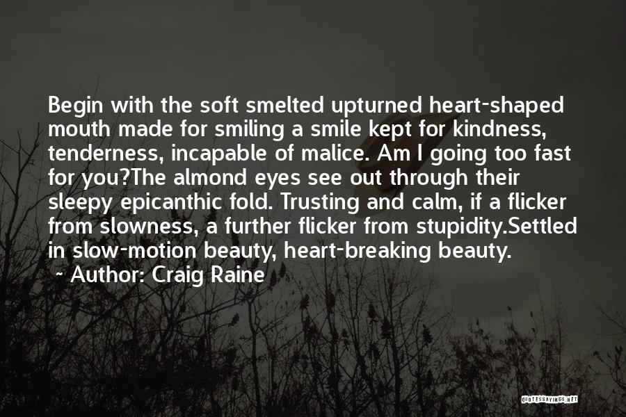 Craig Raine Quotes: Begin With The Soft Smelted Upturned Heart-shaped Mouth Made For Smiling A Smile Kept For Kindness, Tenderness, Incapable Of Malice.