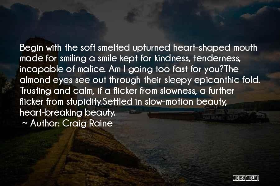Craig Raine Quotes: Begin With The Soft Smelted Upturned Heart-shaped Mouth Made For Smiling A Smile Kept For Kindness, Tenderness, Incapable Of Malice.