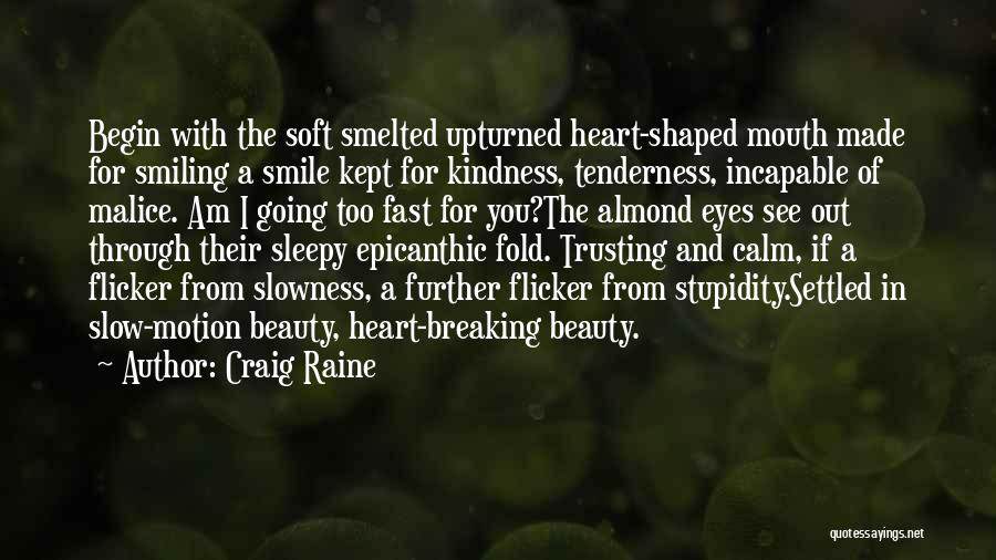 Craig Raine Quotes: Begin With The Soft Smelted Upturned Heart-shaped Mouth Made For Smiling A Smile Kept For Kindness, Tenderness, Incapable Of Malice.