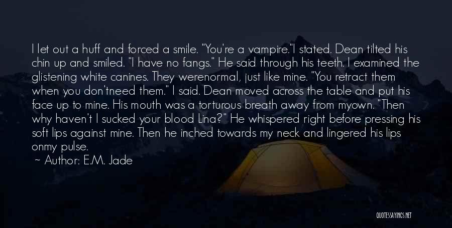 E.M. Jade Quotes: I Let Out A Huff And Forced A Smile. You're A Vampire.i Stated. Dean Tilted His Chin Up And Smiled.