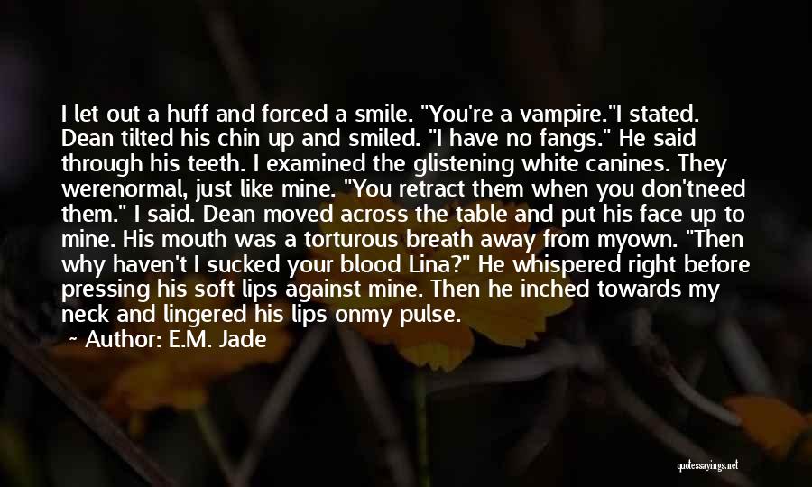 E.M. Jade Quotes: I Let Out A Huff And Forced A Smile. You're A Vampire.i Stated. Dean Tilted His Chin Up And Smiled.