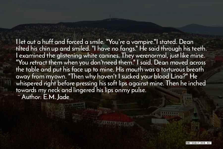 E.M. Jade Quotes: I Let Out A Huff And Forced A Smile. You're A Vampire.i Stated. Dean Tilted His Chin Up And Smiled.