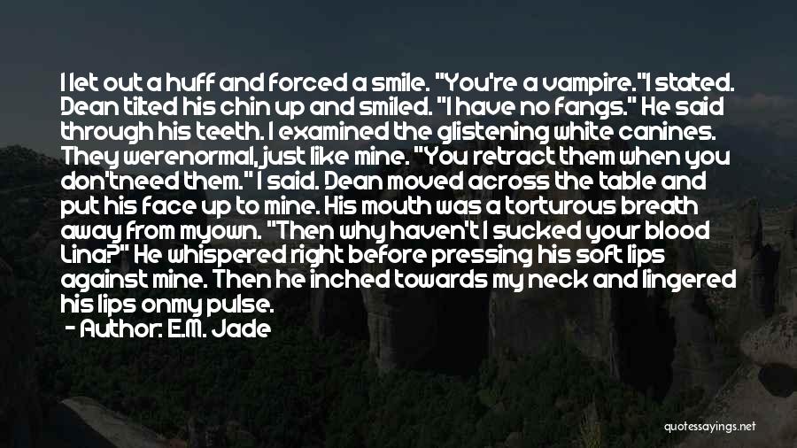 E.M. Jade Quotes: I Let Out A Huff And Forced A Smile. You're A Vampire.i Stated. Dean Tilted His Chin Up And Smiled.