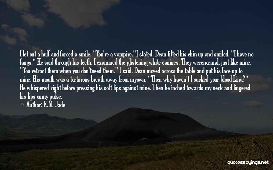 E.M. Jade Quotes: I Let Out A Huff And Forced A Smile. You're A Vampire.i Stated. Dean Tilted His Chin Up And Smiled.