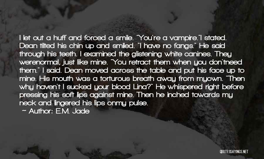 E.M. Jade Quotes: I Let Out A Huff And Forced A Smile. You're A Vampire.i Stated. Dean Tilted His Chin Up And Smiled.