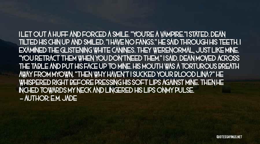 E.M. Jade Quotes: I Let Out A Huff And Forced A Smile. You're A Vampire.i Stated. Dean Tilted His Chin Up And Smiled.