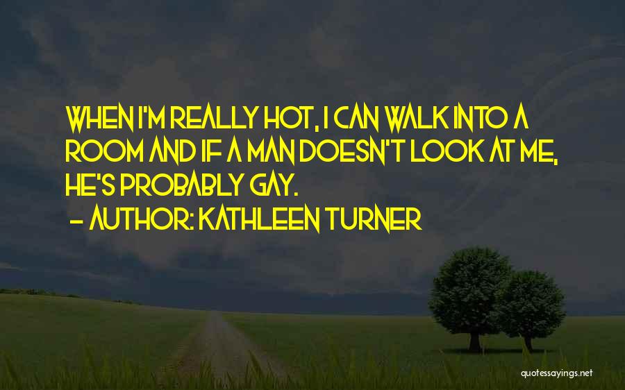 Kathleen Turner Quotes: When I'm Really Hot, I Can Walk Into A Room And If A Man Doesn't Look At Me, He's Probably
