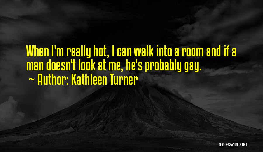 Kathleen Turner Quotes: When I'm Really Hot, I Can Walk Into A Room And If A Man Doesn't Look At Me, He's Probably