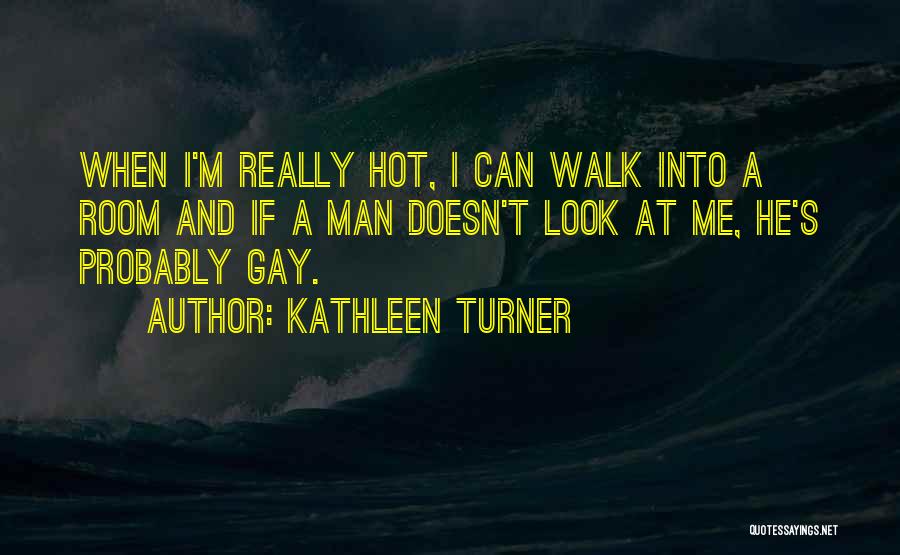 Kathleen Turner Quotes: When I'm Really Hot, I Can Walk Into A Room And If A Man Doesn't Look At Me, He's Probably