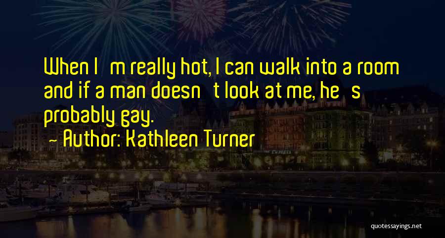 Kathleen Turner Quotes: When I'm Really Hot, I Can Walk Into A Room And If A Man Doesn't Look At Me, He's Probably