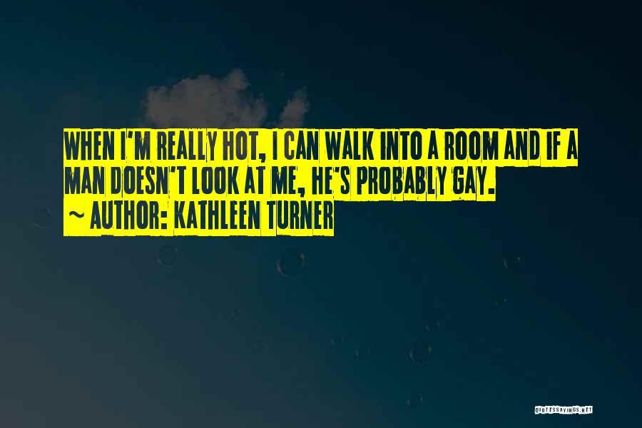 Kathleen Turner Quotes: When I'm Really Hot, I Can Walk Into A Room And If A Man Doesn't Look At Me, He's Probably