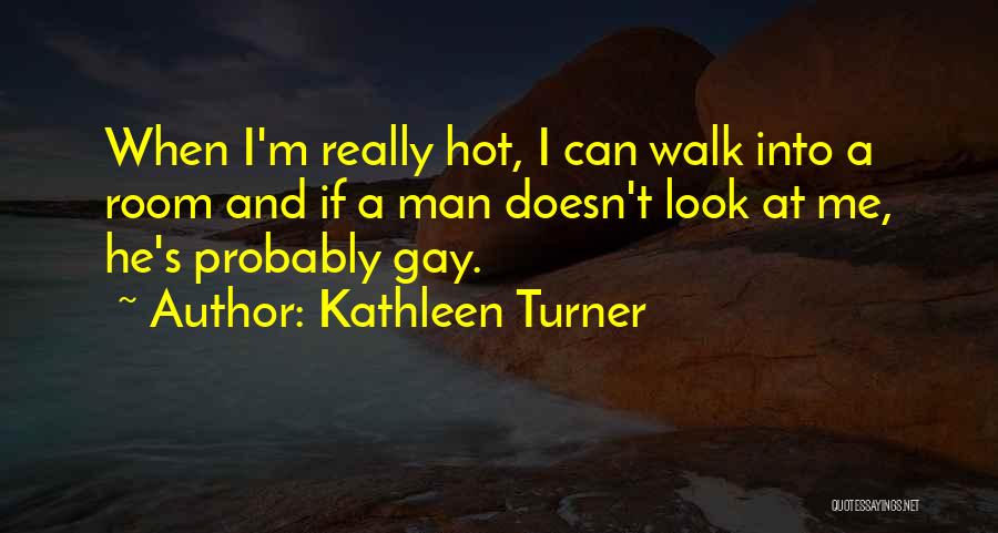 Kathleen Turner Quotes: When I'm Really Hot, I Can Walk Into A Room And If A Man Doesn't Look At Me, He's Probably