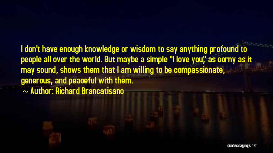 Richard Brancatisano Quotes: I Don't Have Enough Knowledge Or Wisdom To Say Anything Profound To People All Over The World. But Maybe A